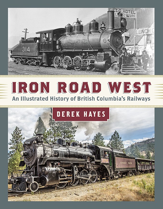 Iron Road West: An Illustrated History of British Columbia's Railways by Derek Hayes