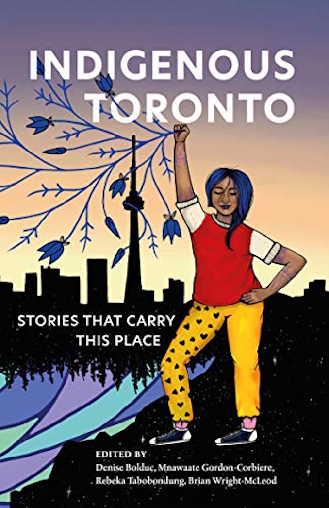 Indigenous Toronto: Stories That Carry This Place, edited by Denise Bolduc, Mnawaate Gordon-Corbiere, and Rebeka Tabobondung